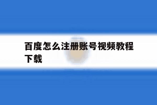 百度怎么注册账号视频教程下载 百度怎么注册账号视频教程下载