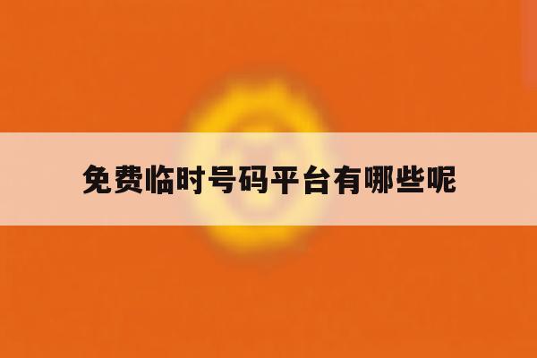 免费临时号码平台有哪些呢 免费临时号码平台有哪些呢