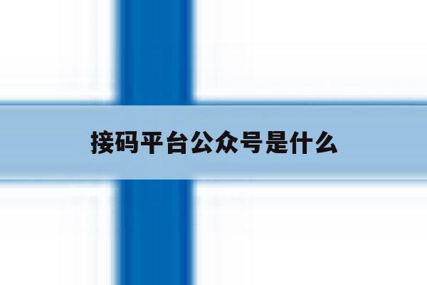 接码平台公众号是什么 接码平台公众号是什么
