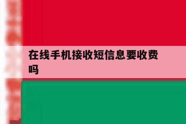 在线手机接收短信息要收费吗 在线手机接收短信息要收费吗