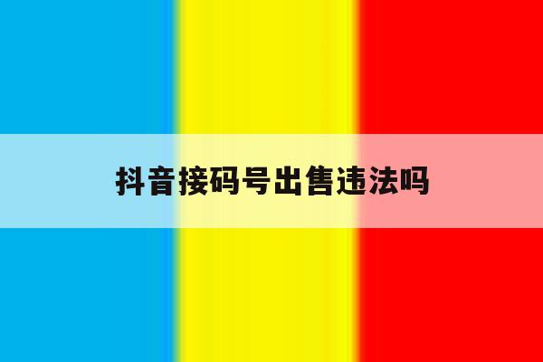 抖音接码号出售违法吗 抖音接码号出售违法吗