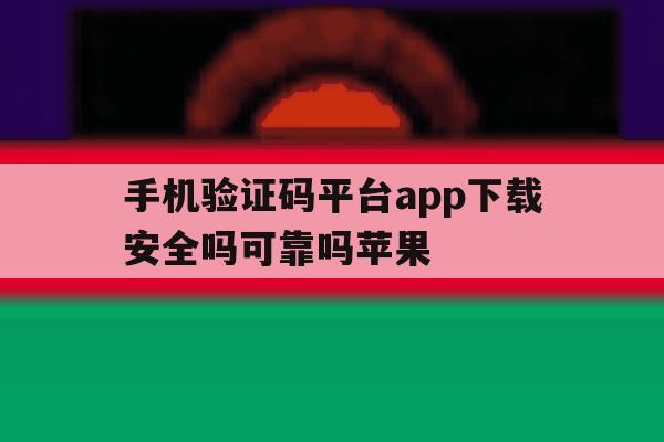 手机验证码平台app下载安全吗可靠吗苹果 手机验证码平台app下载安全吗可靠吗苹果