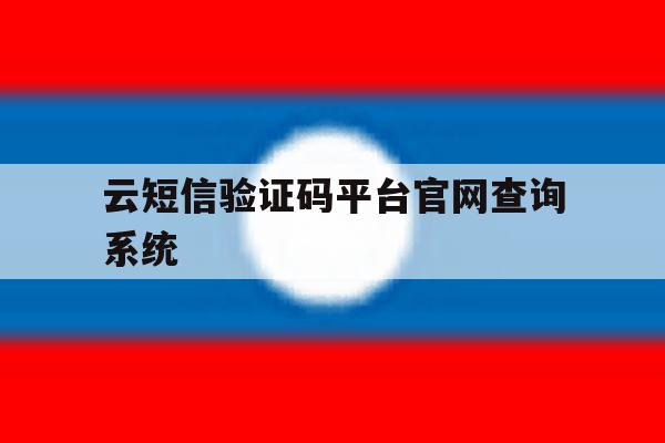 云短信验证码平台官网查询系统的简单介绍 云短信验证码平台官网查询系统的简单介绍