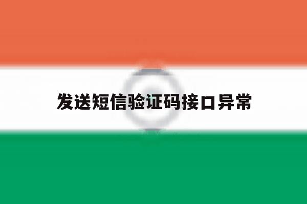 发送短信验证码接口异常 发送短信验证码接口异常