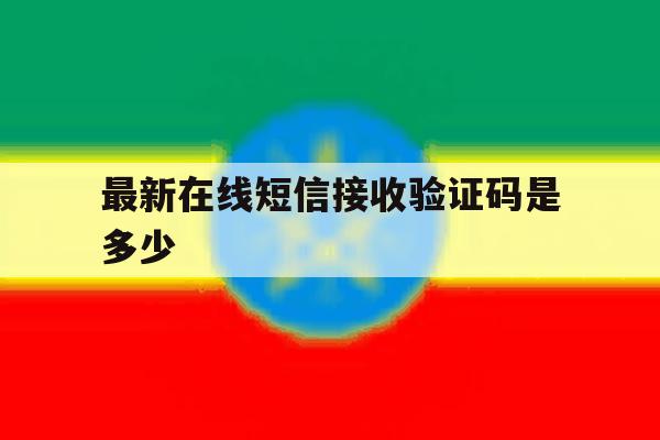 最新在线短信接收验证码是多少 最新在线短信接收验证码是多少