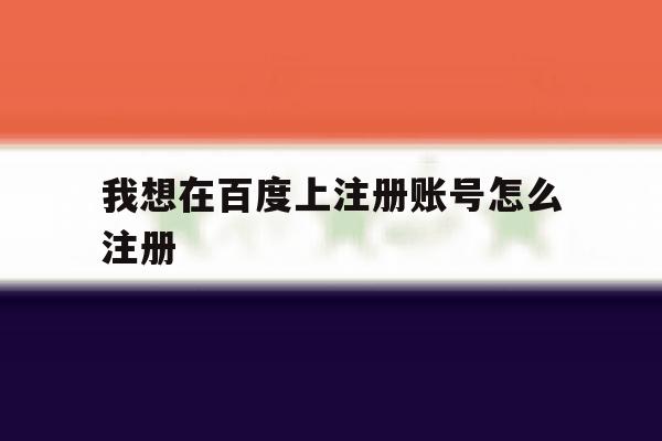 我想在百度上注册账号怎么注册