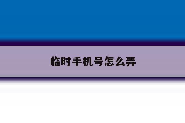 临时手机号怎么弄 临时手机号怎么弄
