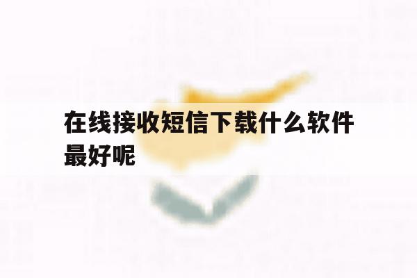 在线接收短信下载什么软件最好呢 在线接收短信下载什么软件最好呢