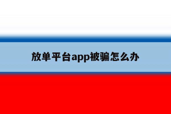 放单平台app被骗怎么办 放单平台app被骗怎么办
