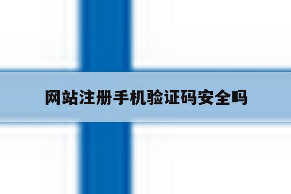 网站注册手机验证码安全吗