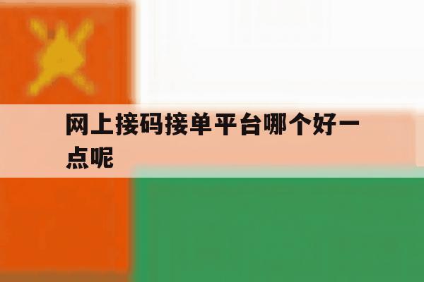 网上接码接单平台哪个好一点呢 网上接码接单平台哪个好一点呢