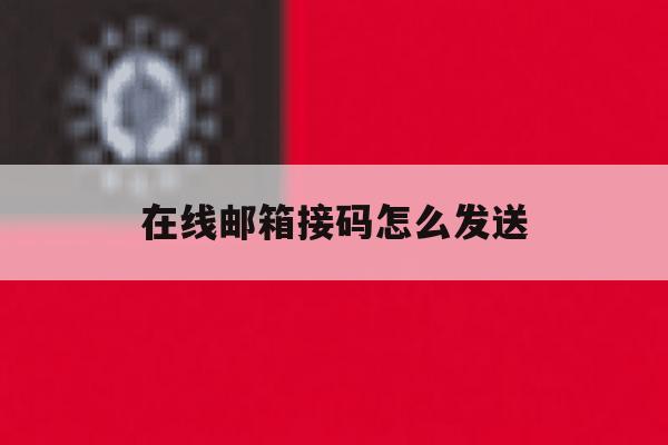 在线邮箱接码怎么发送 在线邮箱接码怎么发送
