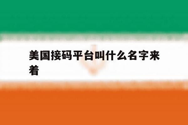 美国接码平台叫什么名字来着 美国接码平台叫什么名字来着
