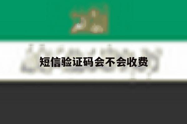 短信验证码会不会收费 短信验证码会不会收费