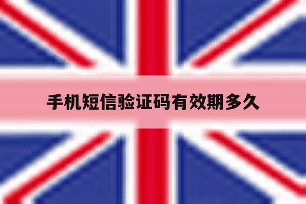 手机短信验证码有效期多久 手机短信验证码有效期多久