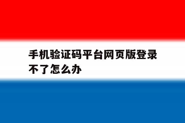 手机验证码平台网页版登录不了怎么办