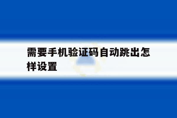 需要手机验证码自动跳出怎样设置 需要手机验证码自动跳出怎样设置