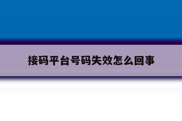 接码平台号码失效怎么回事 接码平台号码失效怎么回事