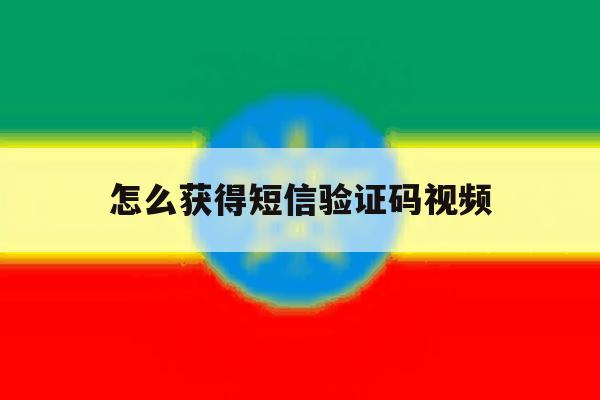 怎么获得短信验证码视频 怎么获得短信验证码视频