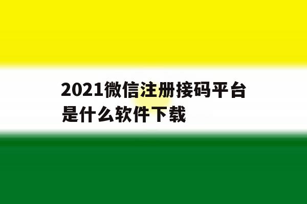 关于2021微信注册接码平台是什么软件下载的信息 关于2021微信注册接码平台是什么软件下载的信息