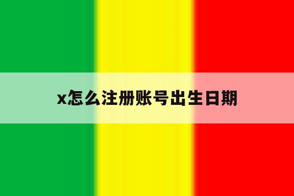 x怎么注册账号出生日期 x怎么注册账号出生日期