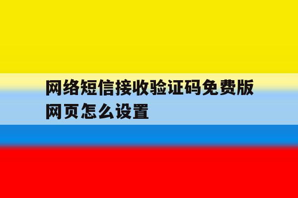 网络短信接收验证码免费版网页怎么设置 网络短信接收验证码免费版网页怎么设置