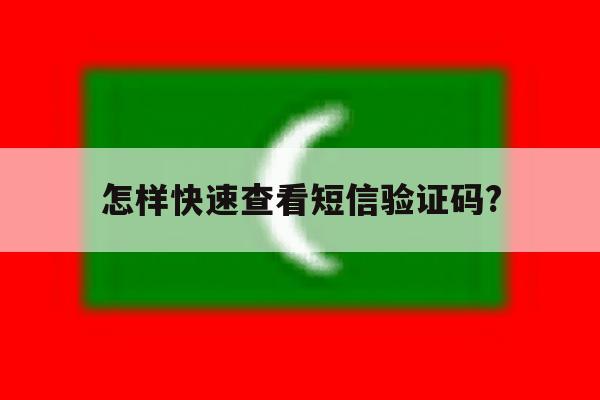 怎样快速查看短信验证码? 怎样快速查看短信验证码?