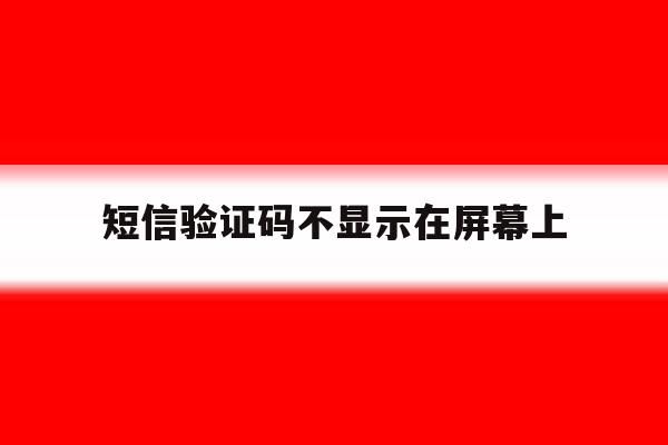 短信验证码不显示在屏幕上 短信验证码不显示在屏幕上