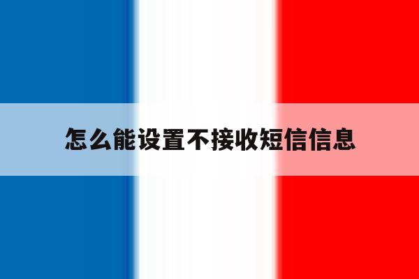 怎么能设置不接收短信信息 怎么能设置不接收短信信息