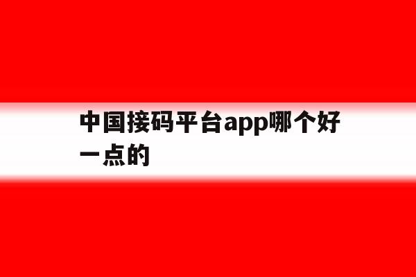 中国接码平台app哪个好一点的 中国接码平台app哪个好一点的