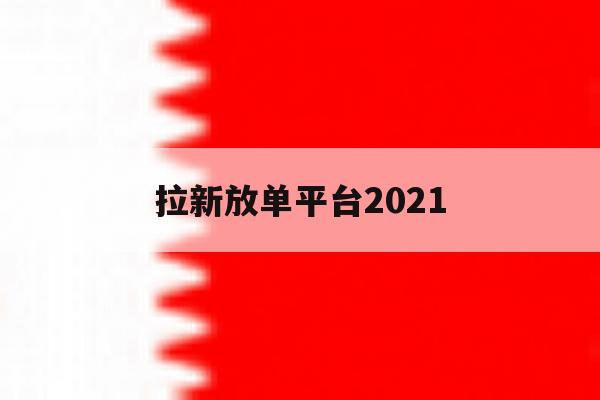拉新放单平台2021的简单介绍 拉新放单平台2021的简单介绍