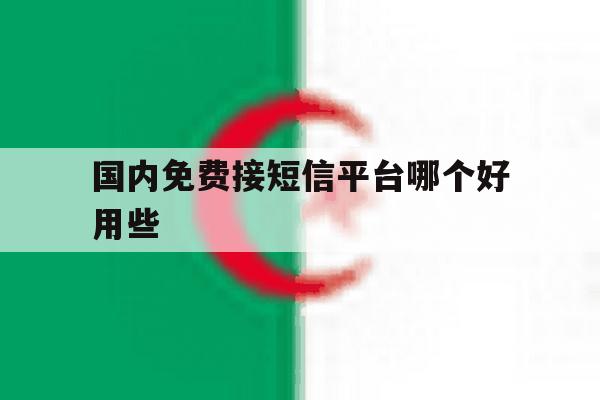国内免费接短信平台哪个好用些 国内免费接短信平台哪个好用些