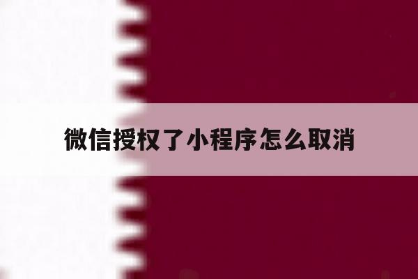 微信授权了小程序怎么取消 微信授权了小程序怎么取消