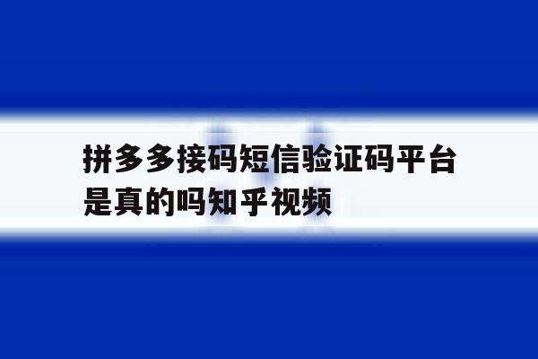 拼多多接码短信验证码平台是真的吗知乎视频的简单介绍 拼多多接码短信验证码平台是真的吗知乎视频的简单介绍