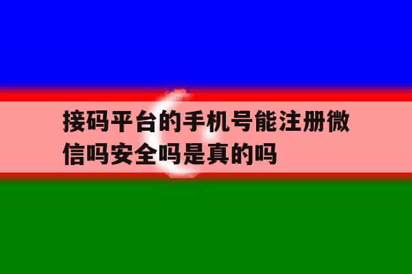 接码平台的手机号能注册微信吗安全吗是真的吗的简单介绍
