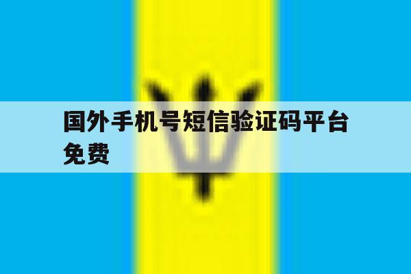 国外手机号短信验证码平台免费 国外手机号短信验证码平台免费