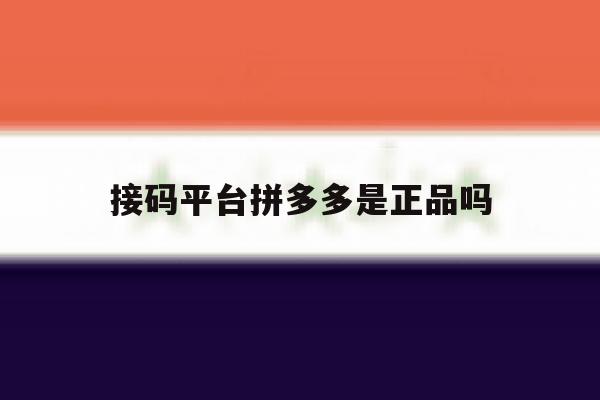 接码平台拼多多是正品吗 接码平台拼多多是正品吗