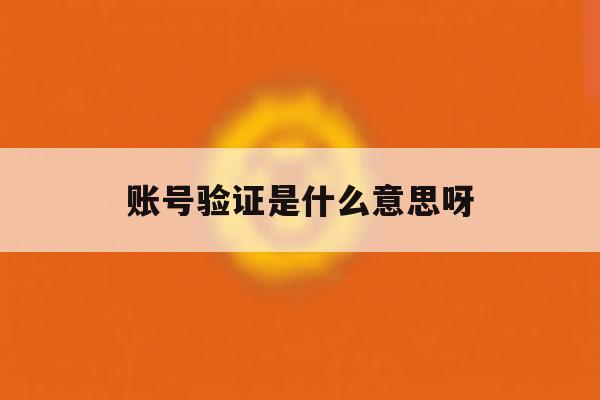 账号验证是什么意思呀 账号验证是什么意思呀