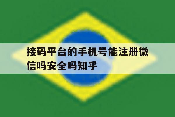 关于接码平台的手机号能注册微信吗安全吗知乎的信息