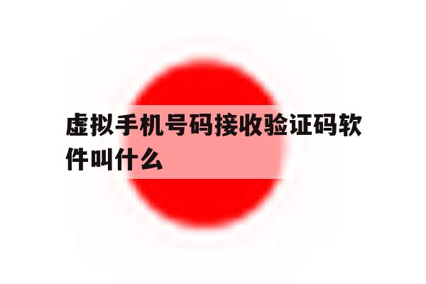 虚拟手机号码接收验证码软件叫什么 虚拟手机号码接收验证码软件叫什么