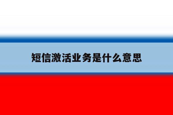 短信激活业务是什么意思 短信激活业务是什么意思
