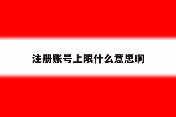 注册账号上限什么意思啊