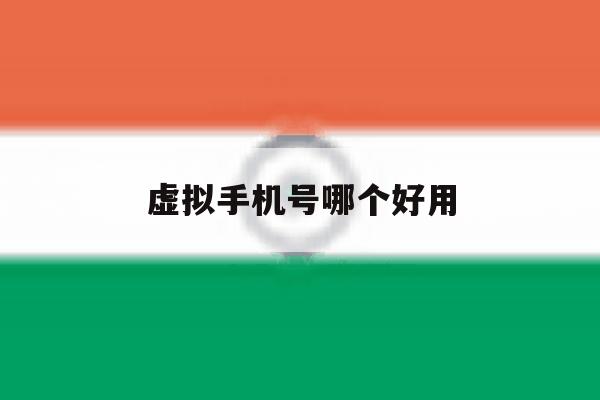 虚拟手机号哪个好用 虚拟手机号哪个好用