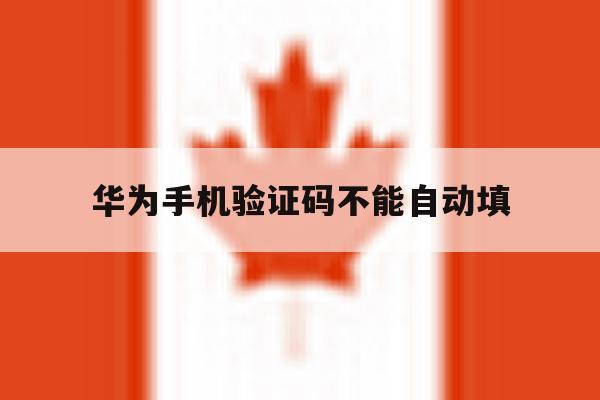 华为手机验证码不能自动填 华为手机验证码不能自动填