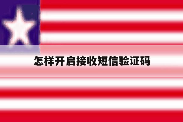 怎样开启接收短信验证码 怎样开启接收短信验证码