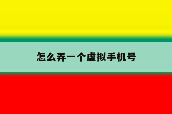 怎么弄一个虚拟手机号 怎么弄一个虚拟手机号