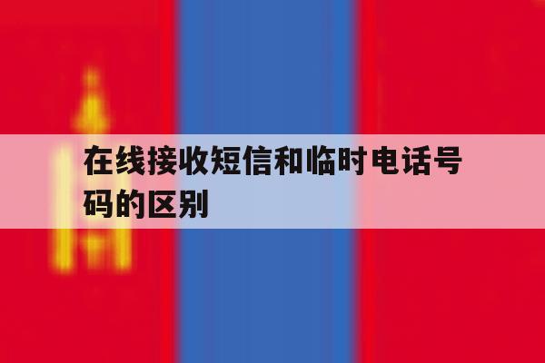 在线接收短信和临时电话号码的区别 在线接收短信和临时电话号码的区别