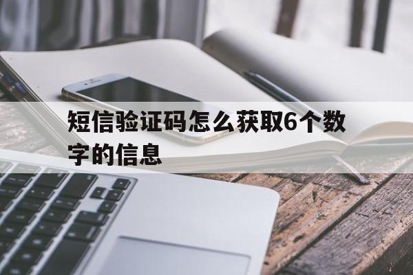 短信验证码怎么获取6个数字的信息 短信验证码怎么获取6个数字的信息