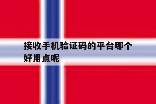 接收手机验证码的平台哪个好用点呢 接收手机验证码的平台哪个好用点呢