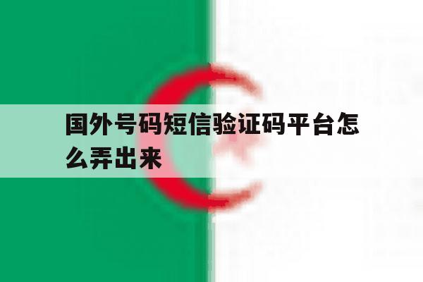 国外号码短信验证码平台怎么弄出来 国外号码短信验证码平台怎么弄出来
